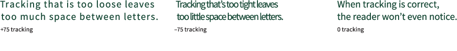 Three examples of Tracking. The first says Tracking that is too loose leaves too much space between letters at +75 tracking. The second says Tracking that is too tight leaves too much space between letters at -75 tracking. The third says When tracking is correct, the reader won't even notice at 0 tracking.